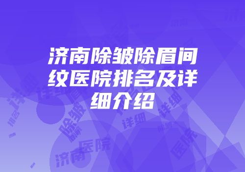 济南除皱除眉间纹医院排名及详细介绍