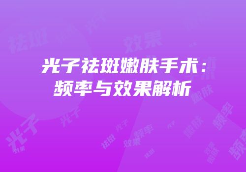 光子祛斑嫩肤手术：频率与效果解析