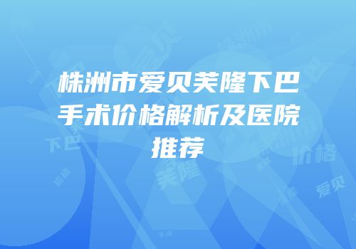 株洲市爱贝芙隆下巴手术价格解析及医院推荐