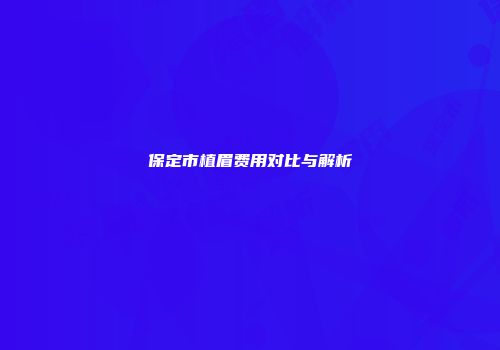 保定市植眉费用对比与解析