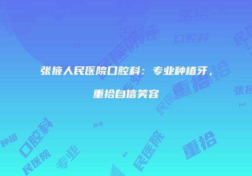 张掖人民医院口腔科：专业种植牙，重拾自信笑容