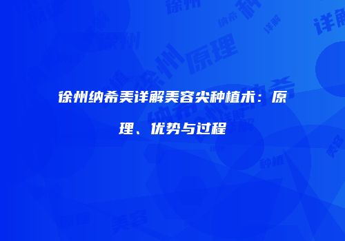 徐州纳希美详解美容尖种植术：原理、优势与过程