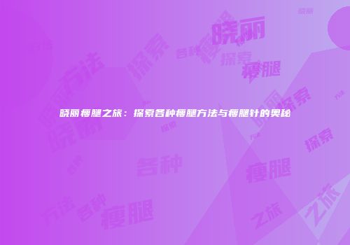 晓丽瘦腿之旅：探索各种瘦腿方法与瘦腿针的奥秘