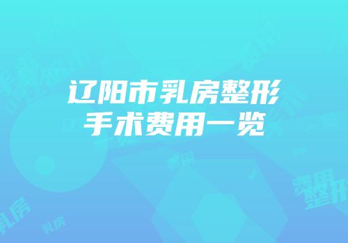 辽阳市乳房整形手术费用一览
