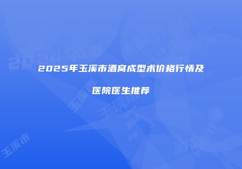 2025年玉溪市酒窝成型术价格行情及医院医生推荐