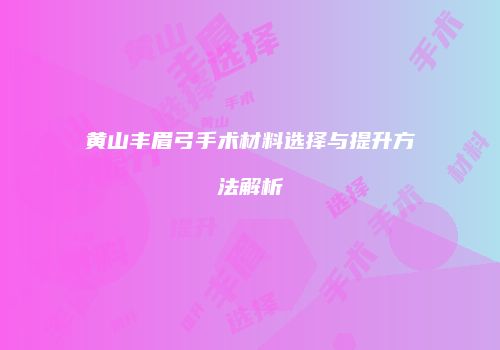 黄山丰眉弓手术材料选择与提升方法解析