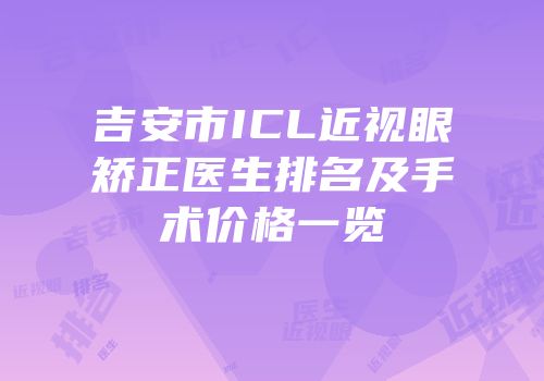 吉安市ICL近视眼矫正医生排名及手术价格一览
