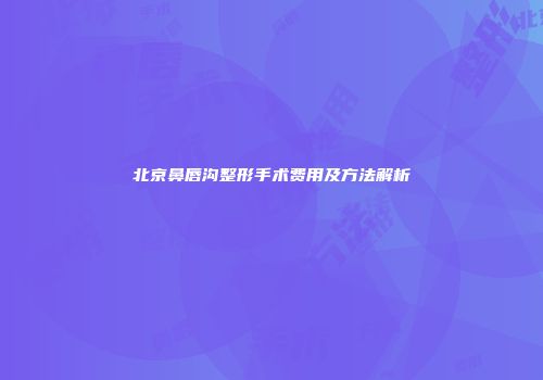 北京鼻唇沟整形手术费用及方法解析