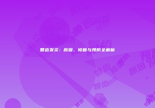 智齿发炎：原因、修复与预防全解析