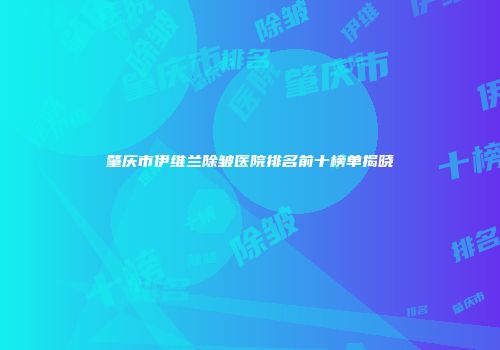 肇庆市伊维兰除皱医院排名前十榜单揭晓