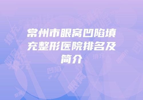 常州市眼窝凹陷填充整形医院排名及简介