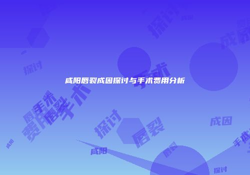 咸阳唇裂成因探讨与手术费用分析