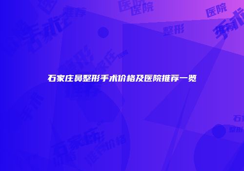 石家庄鼻整形手术价格及医院推荐一览