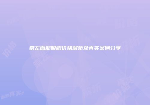 崇左面部吸脂价格解析及真实案例分享