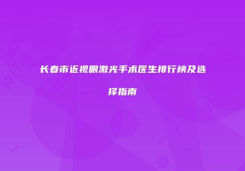 长春市近视眼激光手术医生排行榜及选择指南