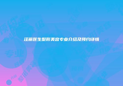 汪丽医生整形美容专业介绍及预约详情