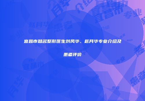 宜昌市知名整形医生刘风华、赵月华专业介绍及患者评价