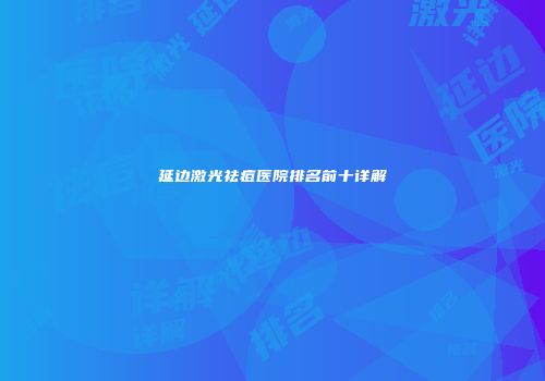 延边激光祛痘医院排名前十详解