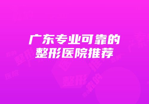 广东专业可靠的整形医院推荐