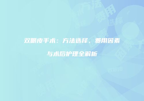 双眼皮手术：方法选择、费用因素与术后护理全解析