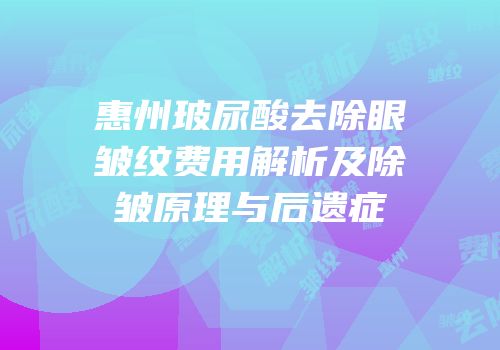惠州玻尿酸去除眼皱纹费用解析及除皱原理与后遗症