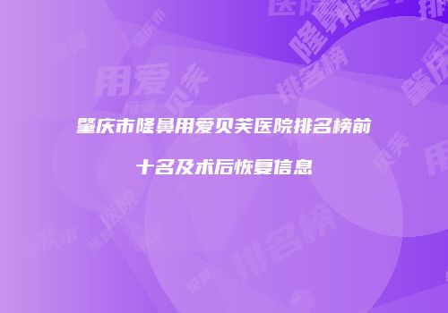 肇庆市隆鼻用爱贝芙医院排名榜前十名及术后恢复信息