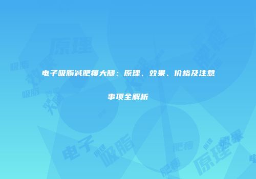 电子吸脂减肥瘦大腿：原理、效果、价格及注意事项全解析