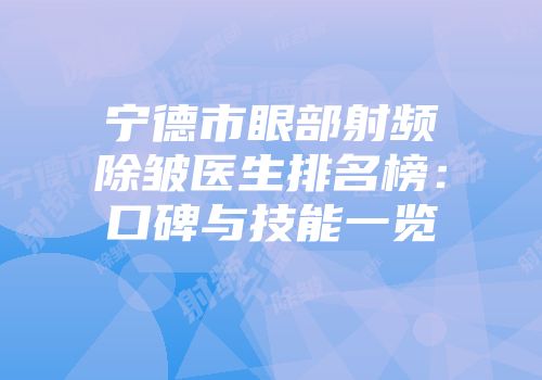 宁德市眼部射频除皱医生排名榜：口碑与技能一览