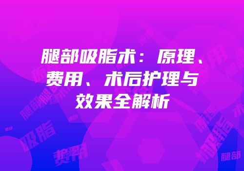 腿部吸脂术：原理、费用、术后护理与效果全解析