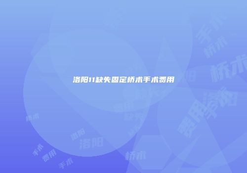 洛阳11缺失固定桥术手术费用