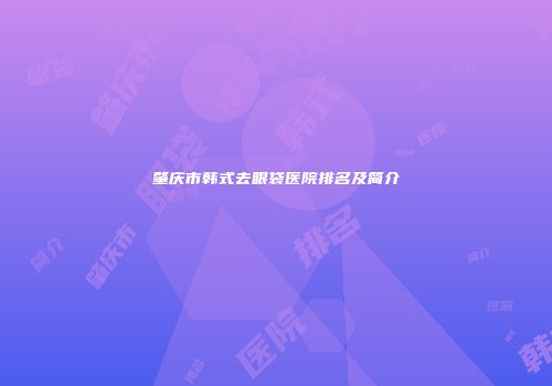肇庆市韩式去眼袋医院排名及简介
