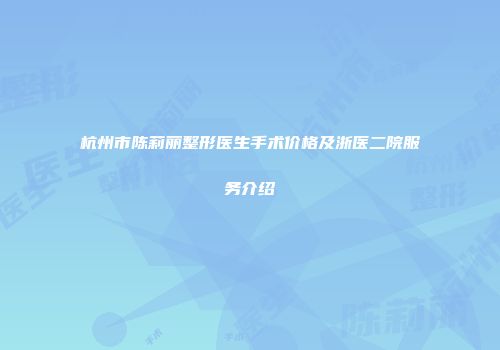 杭州市陈莉丽整形医生手术价格及浙医二院服务介绍