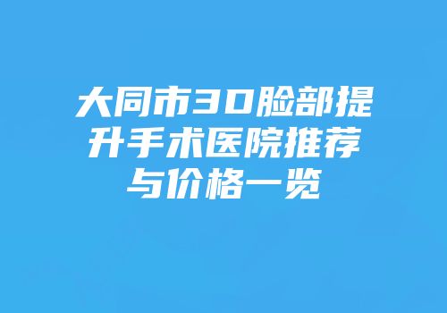 大同市3D脸部提升手术医院推荐与价格一览