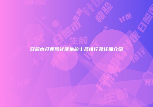 日照市打瘦脸针医生前十名排行及详细介绍