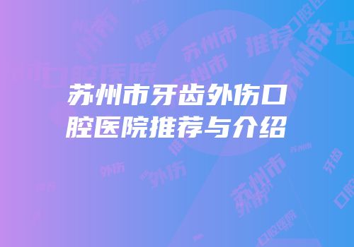 苏州市牙齿外伤口腔医院推荐与介绍