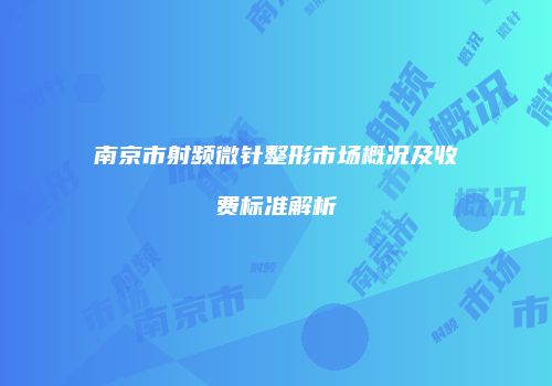 南京市射频微针整形市场概况及收费标准解析