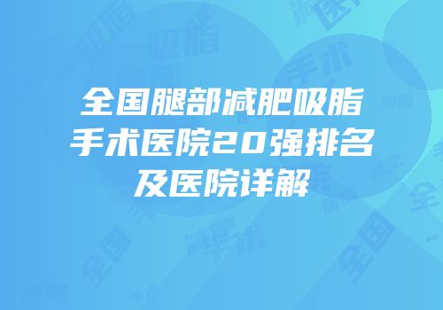 全国腿部减肥吸脂手术医院20强排名及医院详解