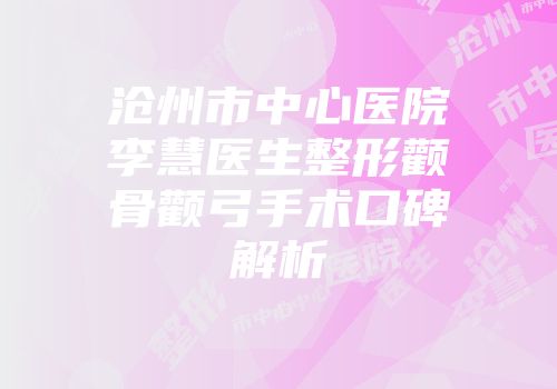 沧州市中心医院李慧医生整形颧骨颧弓手术口碑解析