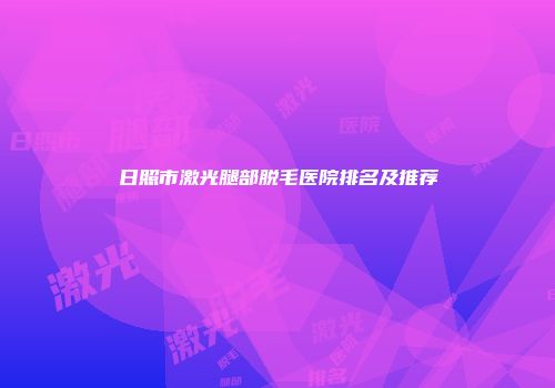 日照市激光腿部脱毛医院排名及推荐