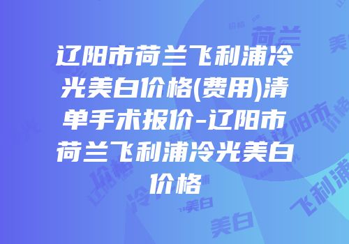 辽阳市荷兰飞利浦冷光美白价格(费用)清单手术报价-辽阳市荷兰飞利浦冷光美白价格