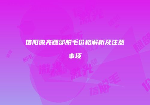 信阳激光腿部脱毛价格解析及注意事项