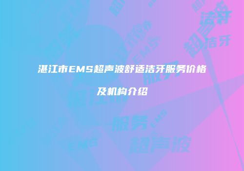 湛江市EMS超声波舒适洁牙服务价格及机构介绍