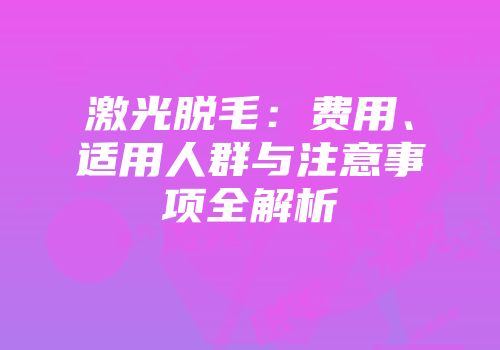 激光脱毛：费用、适用人群与注意事项全解析