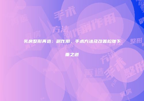 乳房整形再造：副作用、手术方法及改善松弛下垂之道