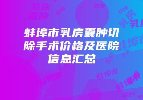 蚌埠市乳房囊肿切除手术价格及医院信息汇总