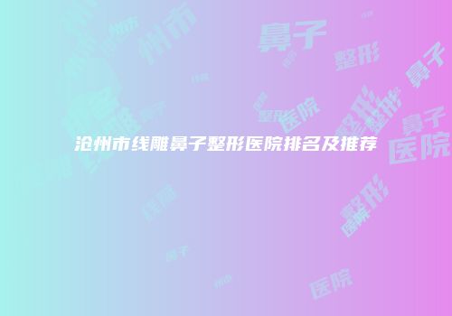 沧州市线雕鼻子整形医院排名及推荐
