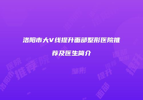 洛阳市大V线提升面部整形医院推荐及医生简介