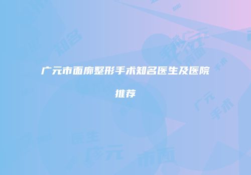 广元市面廓整形手术知名医生及医院推荐