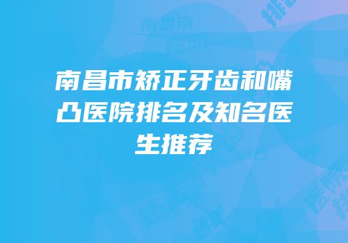 南昌市矫正牙齿和嘴凸医院排名及知名医生推荐