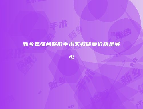 新乡鼻综合整形手术失败修复价格是多少